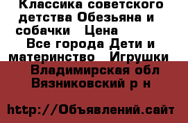 Классика советского детства Обезьяна и 3 собачки › Цена ­ 1 000 - Все города Дети и материнство » Игрушки   . Владимирская обл.,Вязниковский р-н